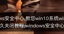 windows安全中心,教您win10系统windows安全中心永久关闭教程,windows安全中心在哪里关闭