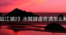 《下一站江湖2》水贼肆虐奇遇怎么解谜