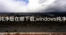 Win11纯净版在哪下载,windows纯净版在哪下载