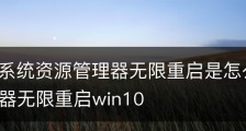 Win11系统资源管理器无限重启是怎么回事-资源管理器无限重启win10