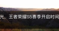 策划曝光，王者荣耀S5赛季开启时间提前？！
