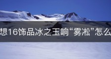 最终幻想16饰品冰之玉响“雾凇”怎么获得