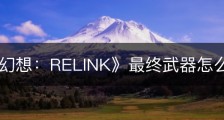 《碧蓝幻想：RELINK》最终武器怎么获得