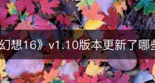 《最终幻想16》v1.10版本更新了哪些内容
