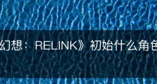《碧蓝幻想：RELINK》初始什么角色是远程攻击