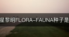 滞困异星黎明FLORA-FAUNA种子是什么