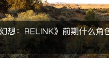 《碧蓝幻想：RELINK》前期什么角色比较简单