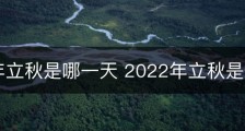 2022年立秋是哪一天 2022年立秋是什么时候