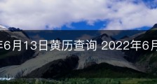 2022年6月13日黄历查询 2022年6月13日是好日子吗