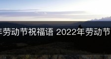 2022年劳动节祝福语 2022年劳动节祝福语10条