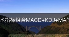 短线技术指标组合MACD+KDJ+MA怎么参考使用？