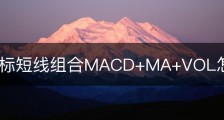 技术指标短线组合MACD+MA+VOL怎么使用？