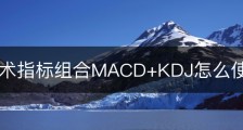 短线技术指标组合MACD+KDJ怎么使用？