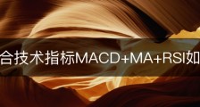 趋势组合技术指标MACD+MA+RSI如何使用？