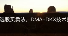 中短线选股买卖法，DMA+DKX技术指标组合方法