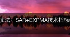 短线买卖法：SAR+EXPMA技术指标组合如何参考运用？