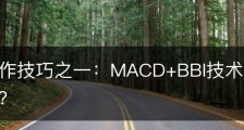 股票操作技巧之一：MACD+BBI技术指标组合如何使用？