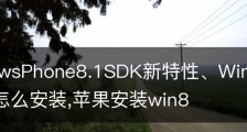 WindowsPhone8.1SDK新特性、WindowsPhone8.1SDK怎么安装,苹果安装win8
