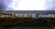 vivox80pro+上市时间介绍_vivox80pro最新消息