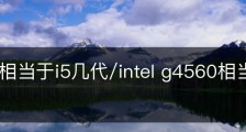g4560相当于i5几代/intel g4560相当于i5几代