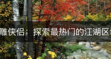 手游神雕侠侣：探索最热门的江湖区域！