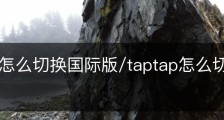 taptap怎么切换国际版/taptap怎么切换国际版ios