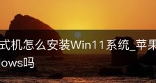 苹果台式机怎么安装Win11系统_苹果台式机能装windows吗