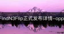 OPPOFindN3Flip正式发布详情-oppo find三