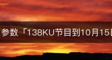 138ku 参数「138KU节目到10月15日不能」
