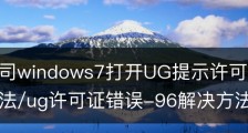 电脑公司windows7打开UG提示许可证错误96的解决方法/ug许可证错误-96解决方法
