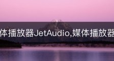 极品媒体播放器JetAudio,媒体播放器推荐