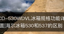 海尔BCD-530WDVL冰箱规格功能详情与用户质量评价配置|海尔冰箱530和537的区别