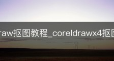 coreldraw抠图教程_coreldrawx4抠图教程视频
