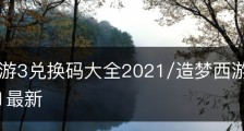 造梦西游3兑换码大全2021/造梦西游3兑换码大全2021最新