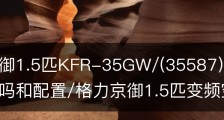格力京御1.5匹KFR-35GW/(35587)FNhAb-B1空调值得买吗和配置/格力京御1.5匹变频空调价格