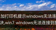 win7添加打印机提示windows无法连接到打印机怎么解决,win7 windows无法连接到打印机