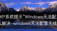 中关村XP系统提示“Windows无法配置此无线连接”怎么解决-windows无法配置无线网络怎么办