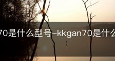 kkgan70是什么型号-kkgan70是什么型号手机多少钱