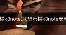联想乐檬k3note(联想乐檬k3note安卓8)