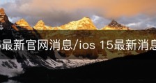 苹果15最新官网消息/ios 15最新消息