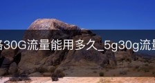 5G网络30G流量能用多久_5g30g流量可以用多久