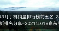 2021年3月手机销量排行榜前五名_3月京东手机销量最新排名分享-2021年618京东手机销量排行榜
