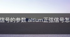 正弦小信号的参数 altium正弦信号怎么改参数？