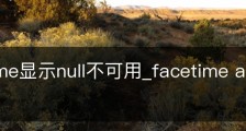 facetime显示null不可用_facetime allow null
