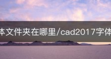 cad字体文件夹在哪里/cad2017字体文件夹