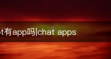 chatgpt有app吗|chat apps