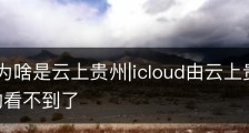 icloud为啥是云上贵州|icloud由云上贵州运营,后面的看不到了