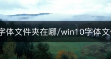 win10字体文件夹在哪/win10字体文件在哪里