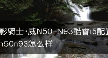 宏碁暗影骑士·威N50-N93酷睿i5配置-宏碁暗影骑士威n50n93怎么样