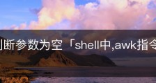 shell 判断参数为空「shell中,awk指令的$0是」